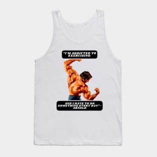 "I'm addicted to exercising and I have to do something every day"- Arnold Tank Top